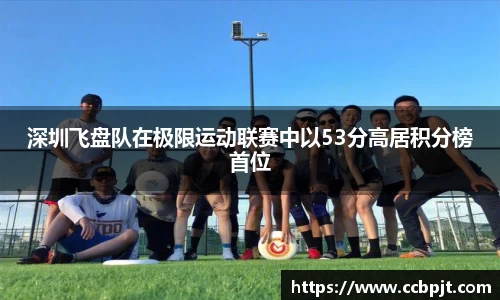 深圳飞盘队在极限运动联赛中以53分高居积分榜首位