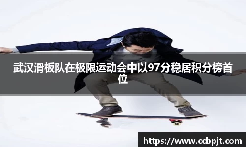 武汉滑板队在极限运动会中以97分稳居积分榜首位
