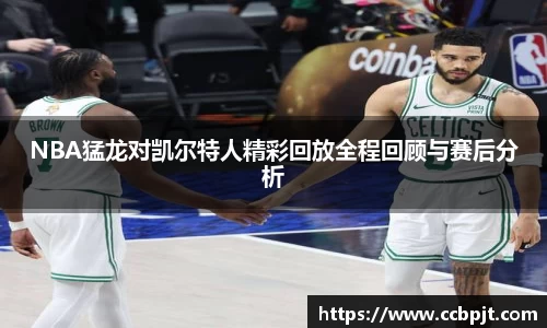NBA猛龙对凯尔特人精彩回放全程回顾与赛后分析