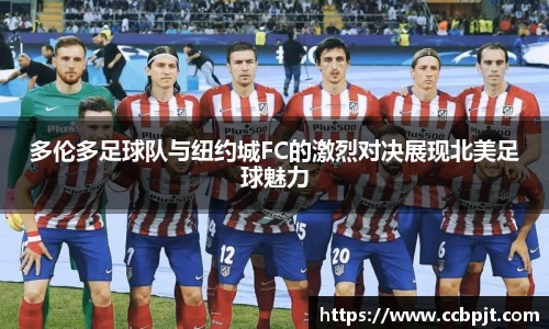 多伦多足球队与纽约城FC的激烈对决展现北美足球魅力